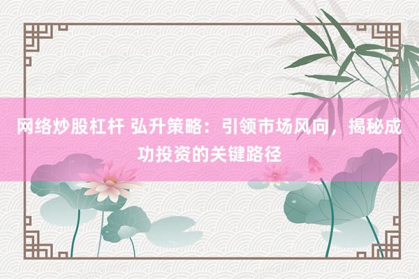 网络炒股杠杆 弘升策略：引领市场风向，揭秘成功投资的关键路径