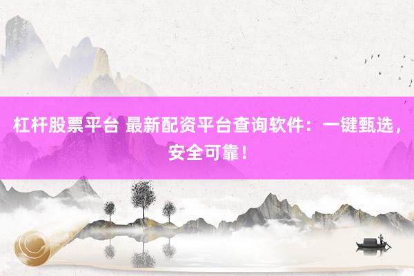 杠杆股票平台 最新配资平台查询软件：一键甄选，安全可靠！