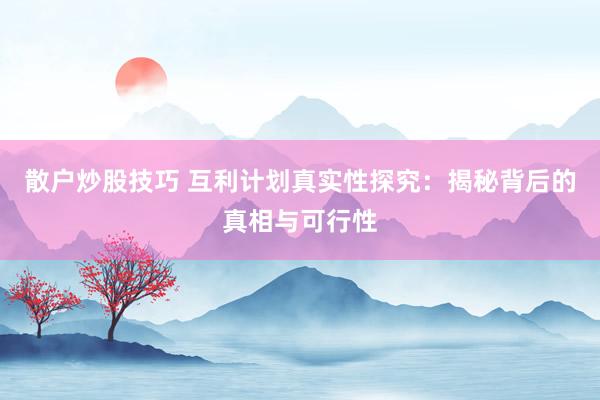 散户炒股技巧 互利计划真实性探究：揭秘背后的真相与可行性