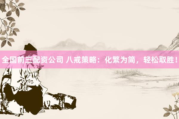 全国前三配资公司 八戒策略：化繁为简，轻松取胜！
