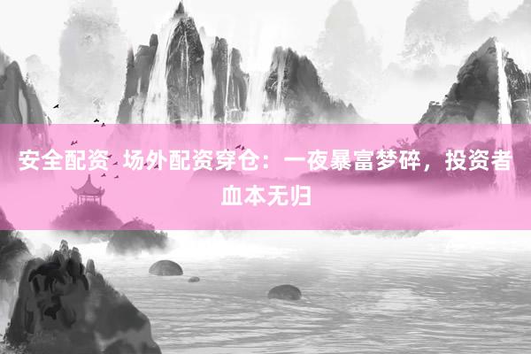 安全配资  场外配资穿仓：一夜暴富梦碎，投资者血本无归