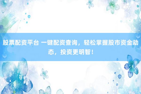 股票配资平台 一键配资查询，轻松掌握股市资金动态，投资更明智！