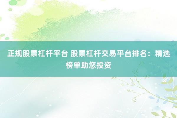 正规股票杠杆平台 股票杠杆交易平台排名：精选榜单助您投资