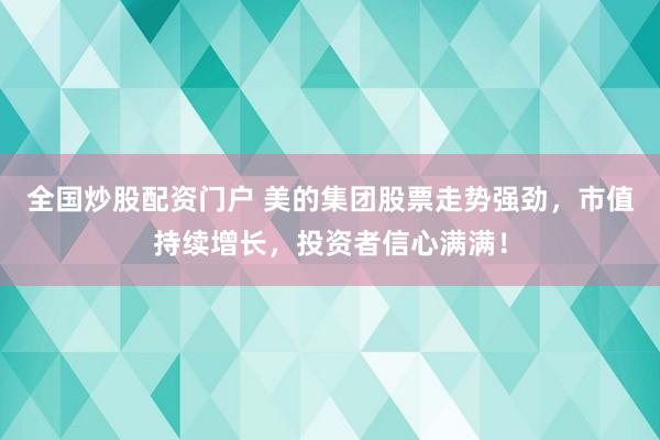 全国炒股配资门户 美的集团股票走势强劲，市值持续增长，投资者信心满满！