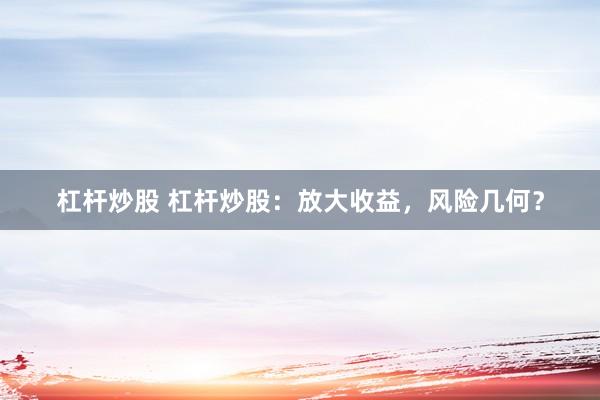杠杆炒股 杠杆炒股：放大收益，风险几何？