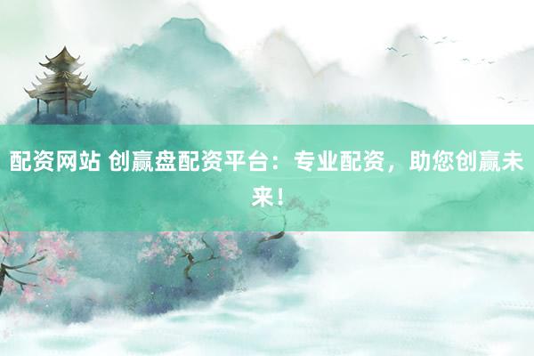 配资网站 创赢盘配资平台：专业配资，助您创赢未来！