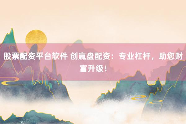 股票配资平台软件 创赢盘配资：专业杠杆，助您财富升级！