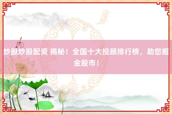 炒股炒股配资 揭秘！全国十大投顾排行榜，助您掘金股市！