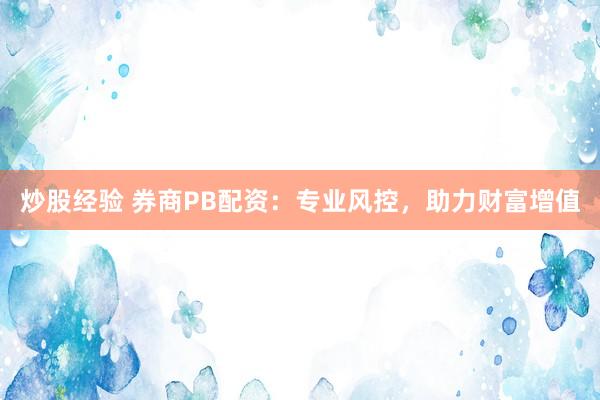 炒股经验 券商PB配资：专业风控，助力财富增值