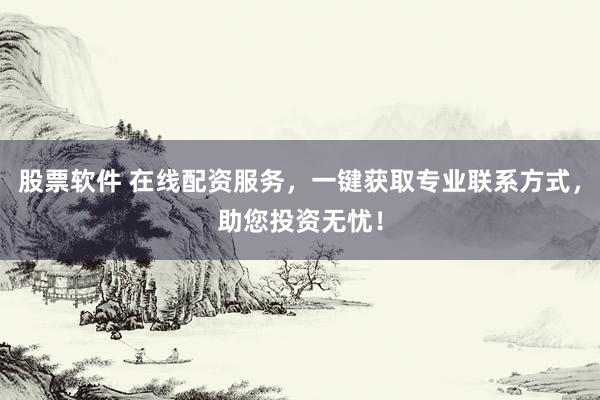 股票软件 在线配资服务，一键获取专业联系方式，助您投资无忧！