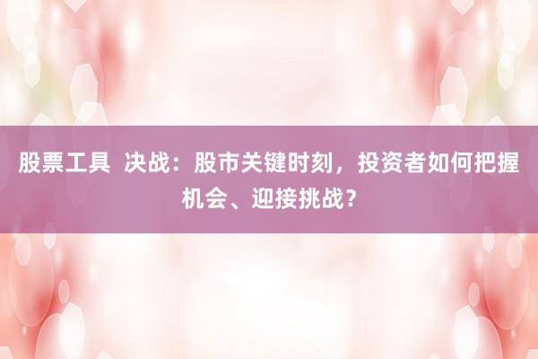 股票工具  决战：股市关键时刻，投资者如何把握机会、迎接挑战？
