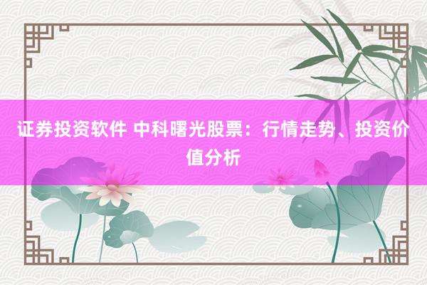 证券投资软件 中科曙光股票：行情走势、投资价值分析