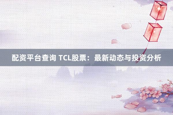 配资平台查询 TCL股票：最新动态与投资分析