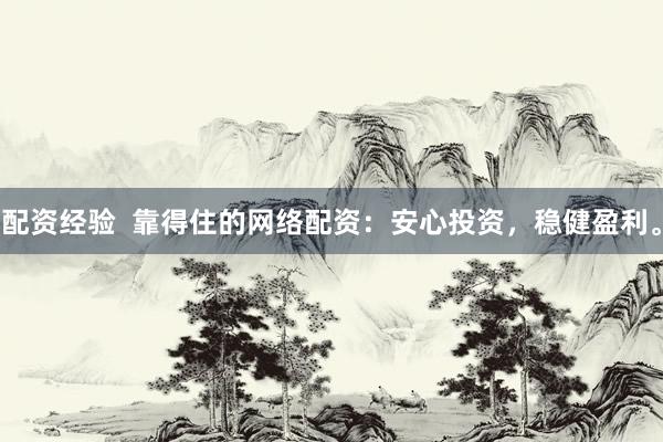 配资经验  靠得住的网络配资：安心投资，稳健盈利。