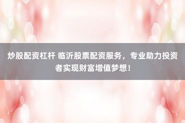 炒股配资杠杆 临沂股票配资服务，专业助力投资者实现财富增值梦想！
