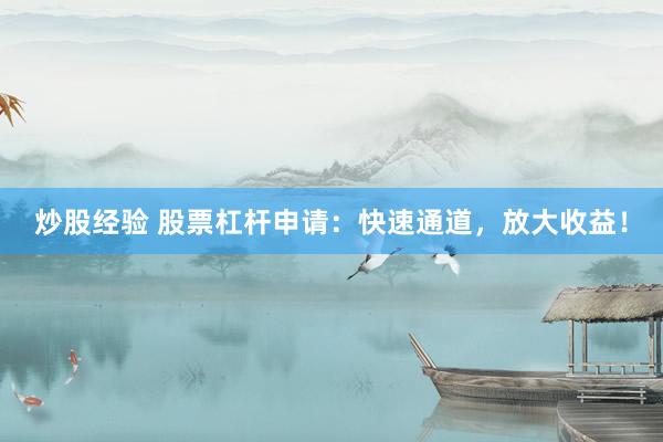 炒股经验 股票杠杆申请：快速通道，放大收益！