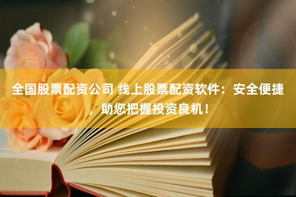 全国股票配资公司 线上股票配资软件：安全便捷，助您把握投资良机！