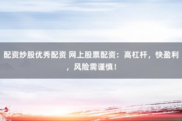 配资炒股优秀配资 网上股票配资：高杠杆，快盈利，风险需谨慎！