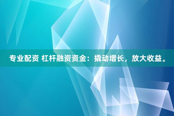 专业配资 杠杆融资资金：撬动增长，放大收益。