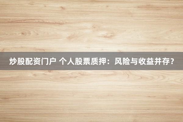 炒股配资门户 个人股票质押：风险与收益并存？