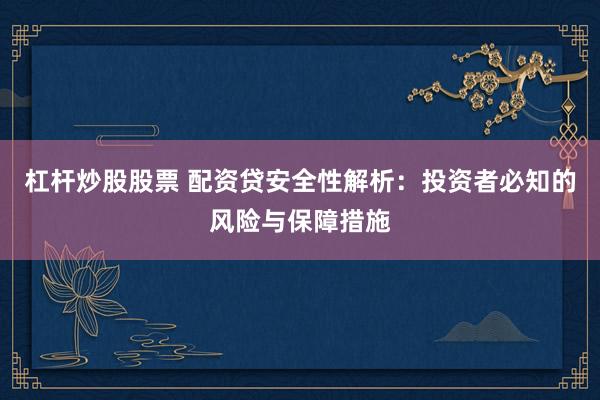杠杆炒股股票 配资贷安全性解析：投资者必知的风险与保障措施