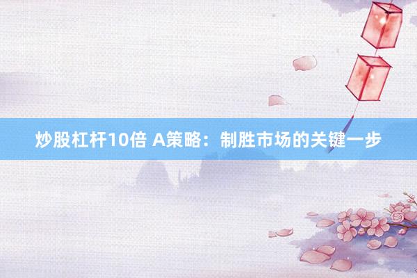 炒股杠杆10倍 A策略：制胜市场的关键一步