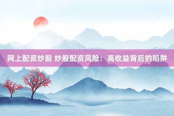 网上配资炒股 炒股配资风险：高收益背后的陷阱