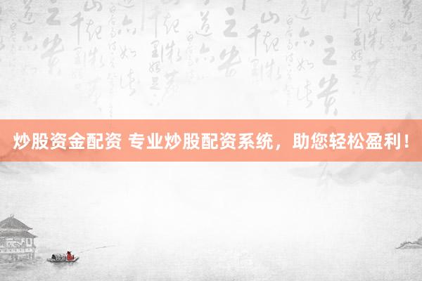 炒股资金配资 专业炒股配资系统，助您轻松盈利！