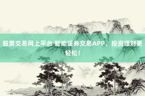 股票交易网上平台 智能证券交易APP,投资理财更轻松!