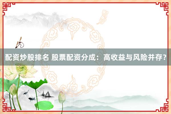 配资炒股排名 股票配资分成：高收益与风险并存？