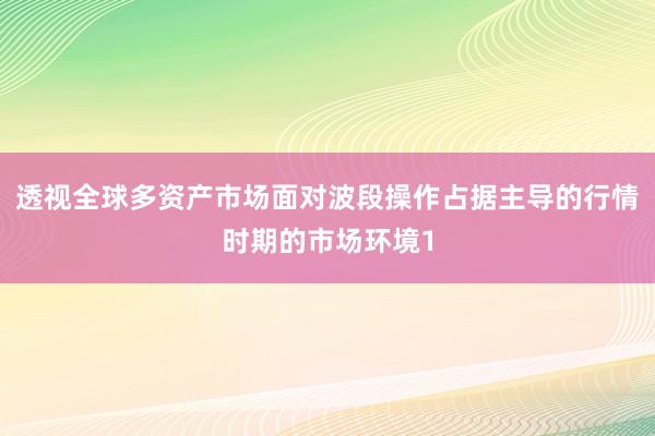 透视全球多资产市场面对波段操作占据主导的行情时期的市场环境1