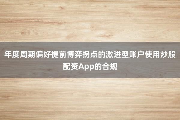 年度周期偏好提前博弈拐点的激进型账户使用炒股配资App的合规