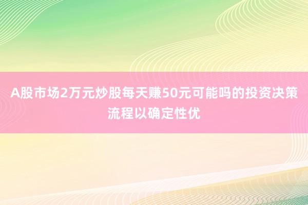 A股市场2万元炒股每天赚50元可能吗的投资决策流程以确定性优