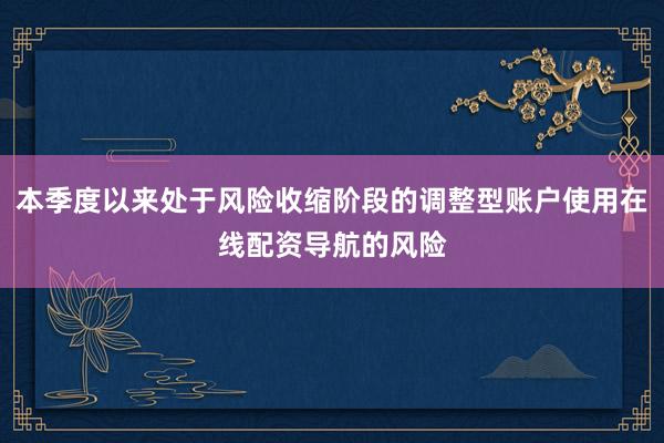 本季度以来处于风险收缩阶段的调整型账户使用在线配资导航的风险
