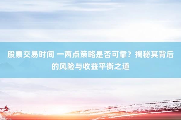 股票交易时间 一两点策略是否可靠？揭秘其背后的风险与收益平衡之道