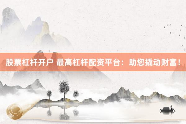 股票杠杆开户 最高杠杆配资平台：助您撬动财富！
