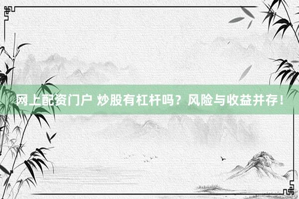 网上配资门户 炒股有杠杆吗？风险与收益并存！