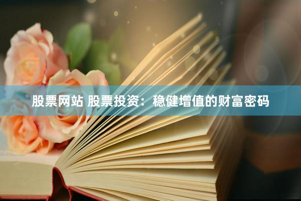 股票网站 股票投资:稳健增值的财富密码