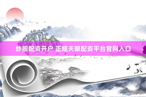 炒股配资开户 正规天眼配资平台官网入口