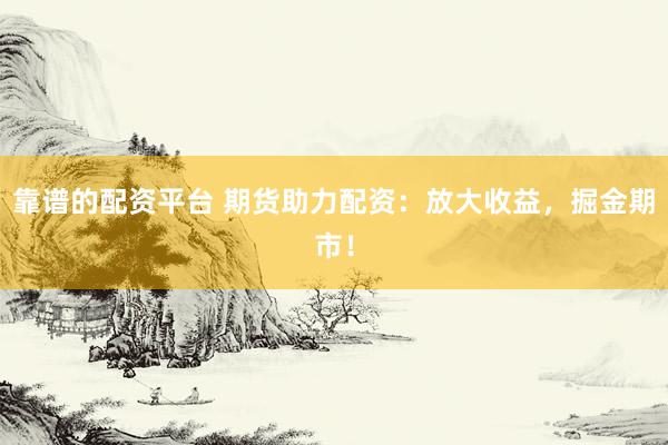 靠谱的配资平台 期货助力配资：放大收益，掘金期市！