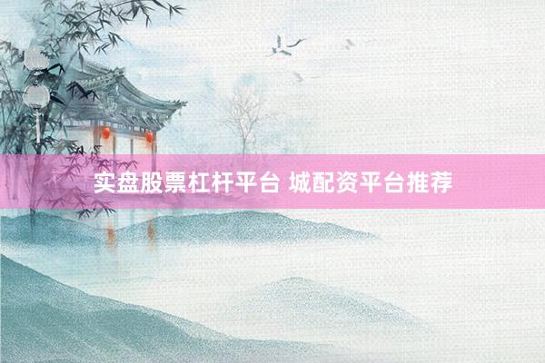 实盘股票杠杆平台 城配资平台推荐