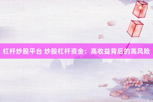 杠杆炒股平台 炒股杠杆资金：高收益背后的高风险