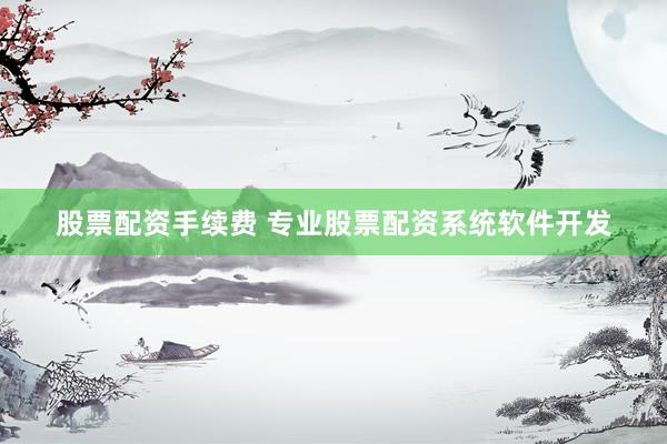 股票配资手续费 专业股票配资系统软件开发