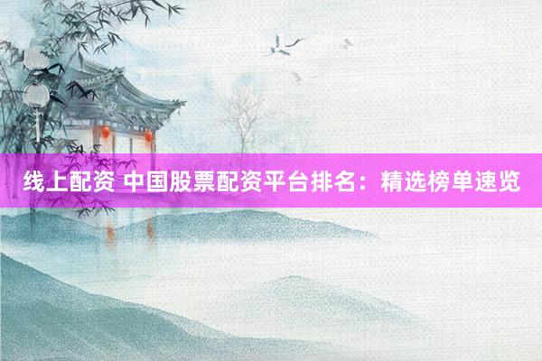 线上配资 中国股票配资平台排名：精选榜单速览
