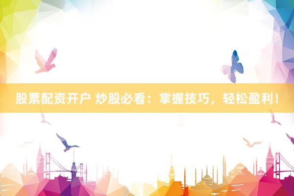 股票配资开户 炒股必看：掌握技巧，轻松盈利！