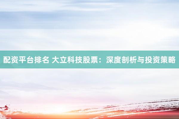 配资平台排名 大立科技股票：深度剖析与投资策略