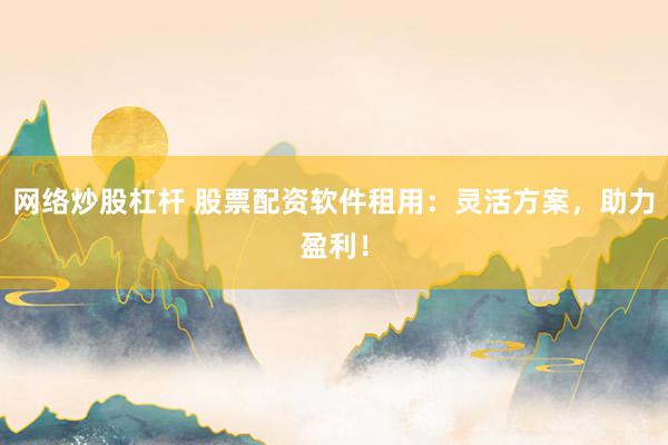 网络炒股杠杆 股票配资软件租用：灵活方案，助力盈利！
