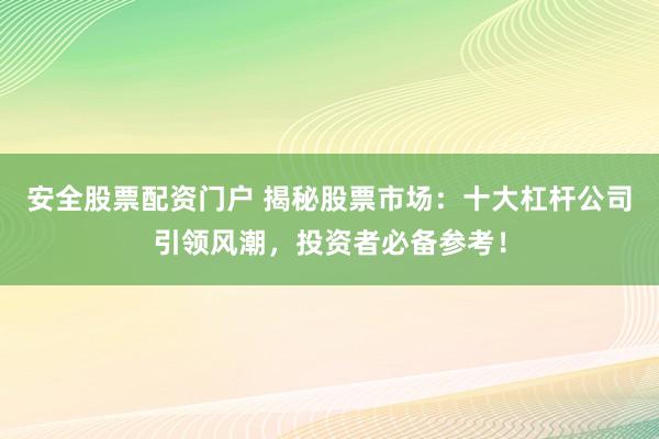 安全股票配资门户 揭秘股票市场：十大杠杆公司引领风潮，投资者必备参考！