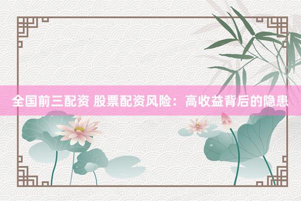 全国前三配资 股票配资风险：高收益背后的隐患